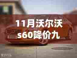 十一月沃尔沃S60豪华降价,九万优惠让你轻松拥有豪华轿车!