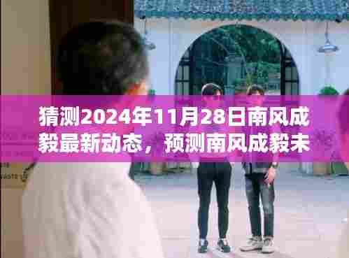 南风成毅未来动向深度预测与前景分析,最新动态及深度评测展望2024年11月28日之后的发展路径。