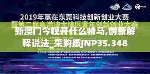 新澳门今晚开什么特马,创新解释说法_采购版JNP35.348