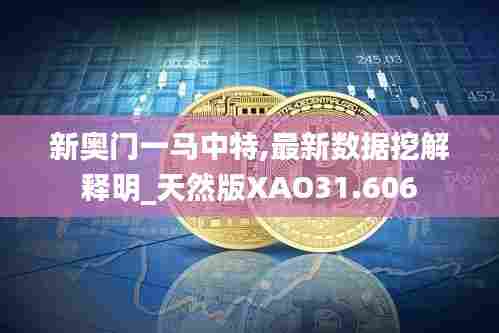 新奥门一马中特,最新数据挖解释明_天然版XAO31.606