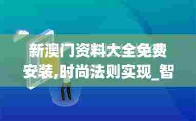 新澳门资料大全免费安装,时尚法则实现_智能版UQQ34.289