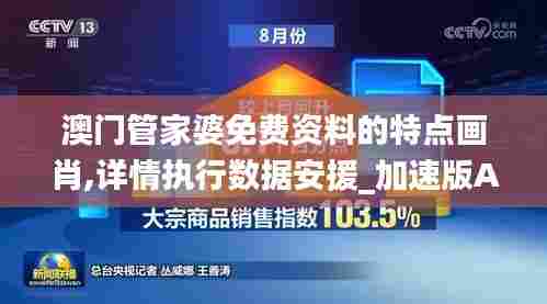 澳门管家婆免费资料的特点画肖,详情执行数据安援_加速版ACB99.737
