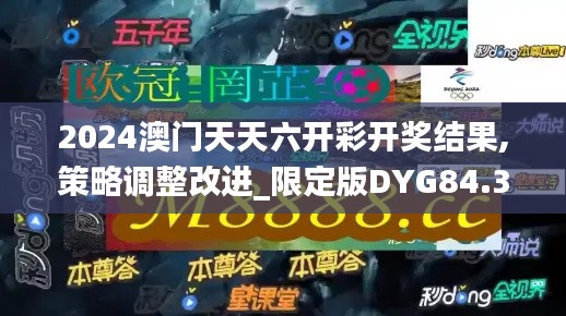 2024澳门天天六开彩开奖结果,策略调整改进_限定版DYG84.318