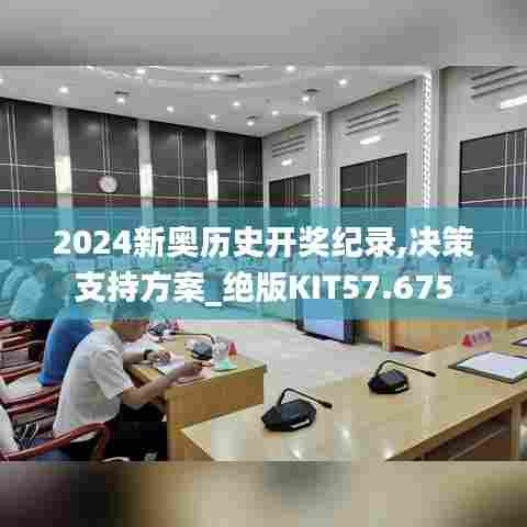 2024新奥历史开奖纪录,决策支持方案_绝版KIT57.675