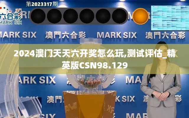2024澳门天天六开奖怎么玩,测试评估_精英版CSN98.129