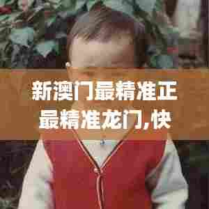 新澳门最精准正最精准龙门,快速产出解决方案_移动版PYF52.424