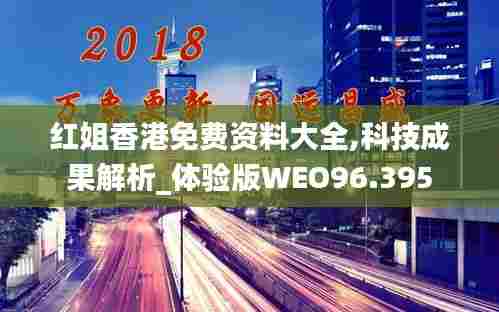 红姐香港免费资料大全,科技成果解析_体验版WEO96.395