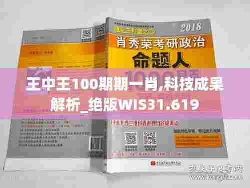 王中王100期期一肖,科技成果解析_绝版WIS31.619