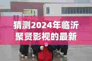 2024年临沂聚贤影视最新动态展望,产业洞察与未来发展猜想