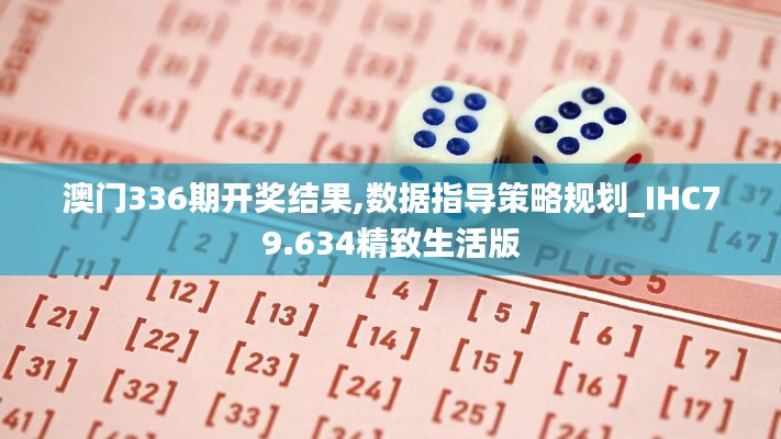 澳门336期开奖结果,数据指导策略规划_IHC79.634精致生活版