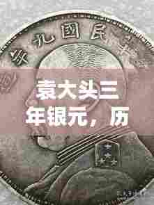 袁大头三年银元，历史与未来的交汇，科技重塑收藏新价值体验