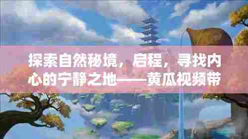 黄瓜视频带你探索秘境,启程寻找心灵净土——领略最美的风景之旅