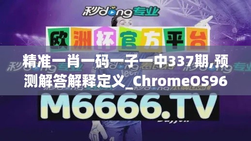 精准一肖一码一子一中337期,预测解答解释定义_ChromeOS96.766-2