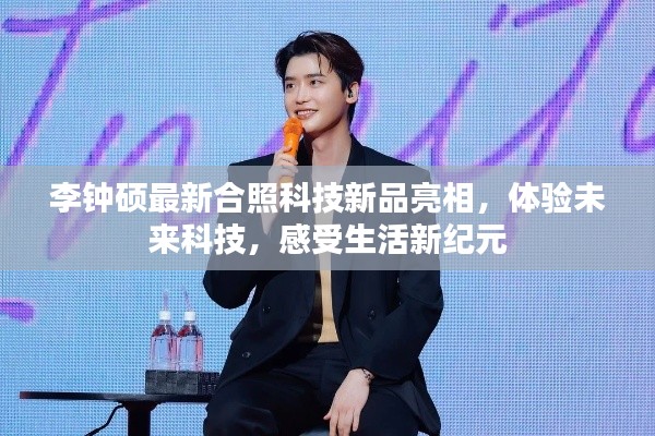 李钟硕现身科技新品合照,感受未来科技生活新纪元