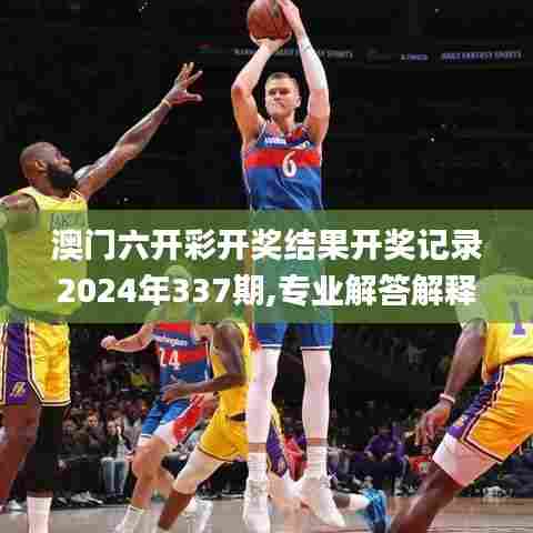 澳门六开彩开奖结果开奖记录2024年337期,专业解答解释定义_尊享版6.204-5