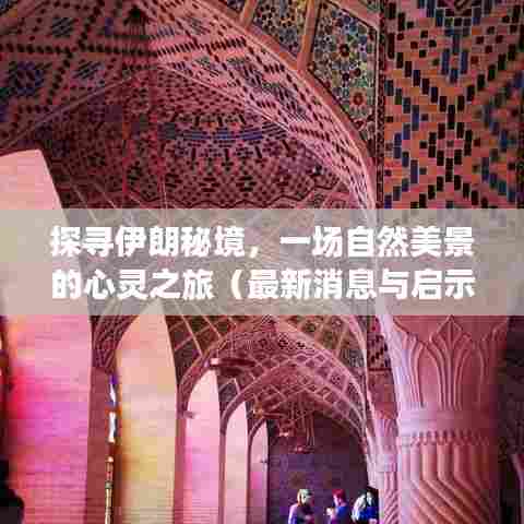 探寻伊朗秘境，自然美景的心灵之旅与最新启示