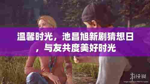 池昌旭新剧猜想日,共度温馨时光,畅享美好回忆