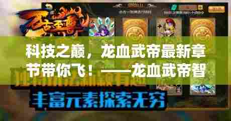 科技之巅的魅力，龙血武帝智能生活体验官引领未来科技风潮！