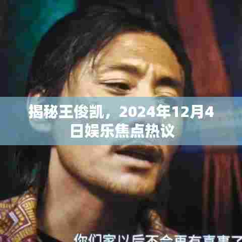 揭秘王俊凯,娱乐焦点热议,2024年12月4日瞩目之夜