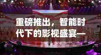 智能时代影视盛宴,科技大片探索与视听震撼体验