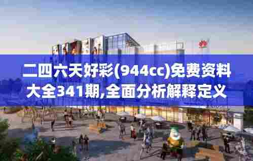 二四六天好彩(944cc)免费资料大全341期,全面分析解释定义_S12.507