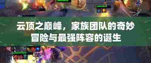 云顶之巅峰,家族团队的奇妙冒险与最强阵容的诞生