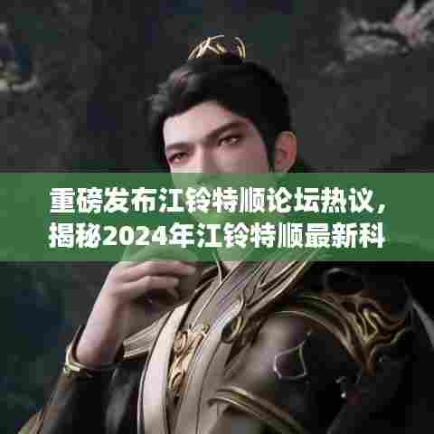 重磅发布江铃特顺论坛热议,揭秘2024年江铃特顺最新科技产品,体验未来生活新篇章!