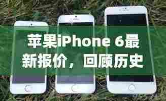 苹果iPhone 6最新报价概览，历史回顾与未来展望
