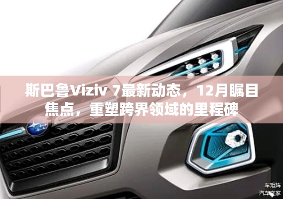 斯巴鲁Viziv 7最新动态，重塑跨界领域的里程碑，成为12月瞩目焦点