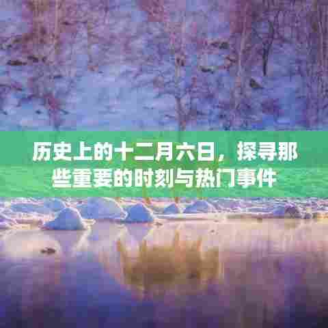历史上的十二月六日,重大时刻与热门事件回顾