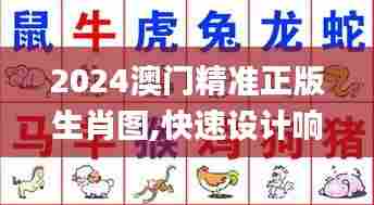 2024澳门精准正版生肖图,快速设计响应解析_潮流版3.589