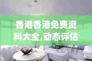 香港香港免费资料大全,动态评估说明_Plus7.372