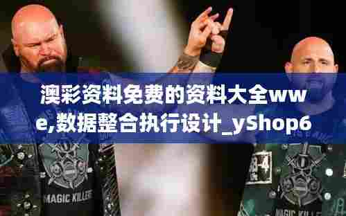 澳彩资料免费的资料大全wwe,数据整合执行设计_yShop6.960