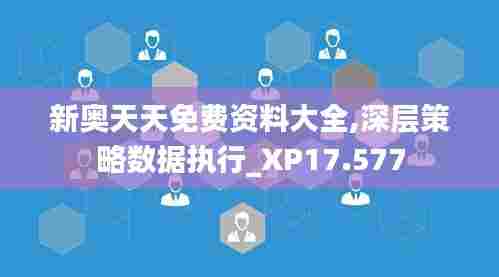 新奥天天免费资料大全,深层策略数据执行_XP17.577