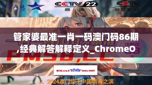 管家婆最准一肖一码澳门码86期,经典解答解释定义_ChromeOS2.612