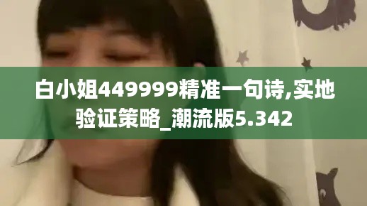 白小姐449999精准一句诗,实地验证策略_潮流版5.342