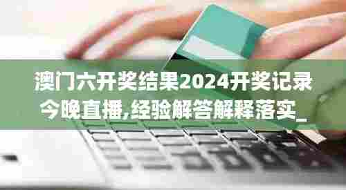 澳门六开奖结果2024开奖记录今晚直播,经验解答解释落实_苹果款9.427