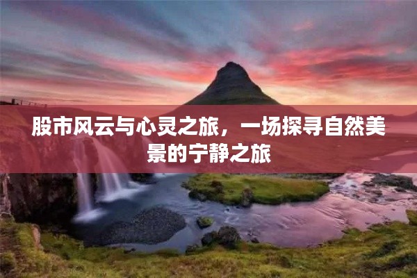 股市风云下的心灵之旅,探寻自然美景的宁静之旅