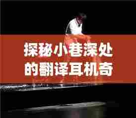 探秘小巷深处的翻译耳机奇缘，实时体验之旅（12月10日）