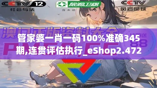 管家婆一肖一码100%准确345期,连贯评估执行_eShop2.472