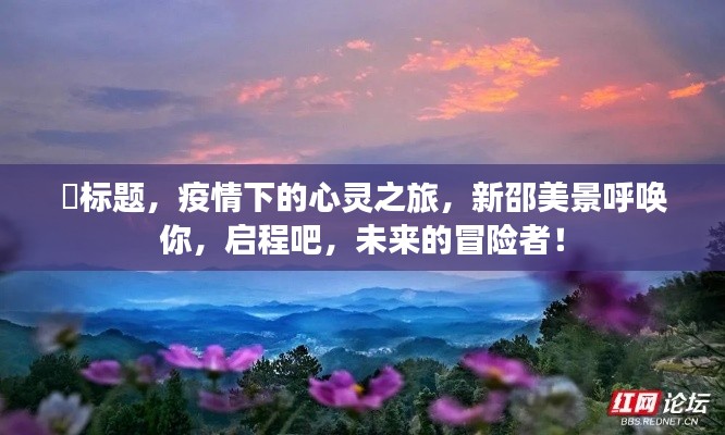 疫情下的心灵之旅,新邵美景呼唤冒险者启航!