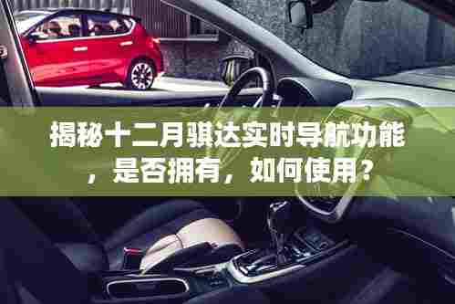 揭秘十二月骐达实时导航功能,功能介绍与使用指南