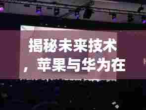 揭秘未来技术，苹果与华为实时定位深度合作的未来展望（2024年展望）