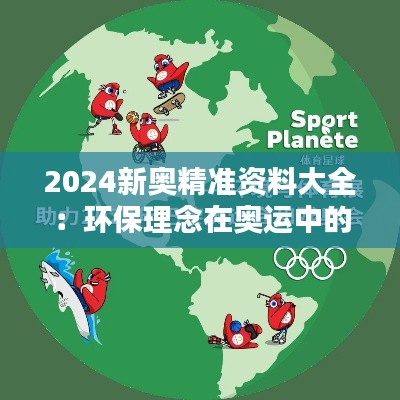 2024新奥精准资料大全:环保理念在奥运中的实践与挑战