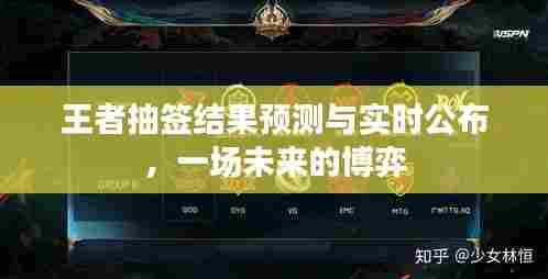 王者抽签结果揭晓,未来博弈的实时预测与公布
