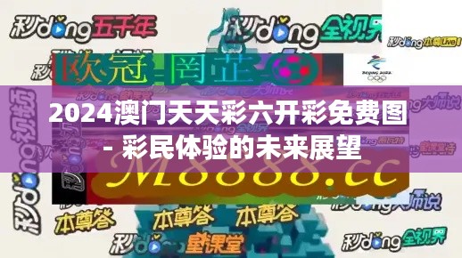 2024澳门天天彩六开彩免费图 - 彩民体验的未来展望