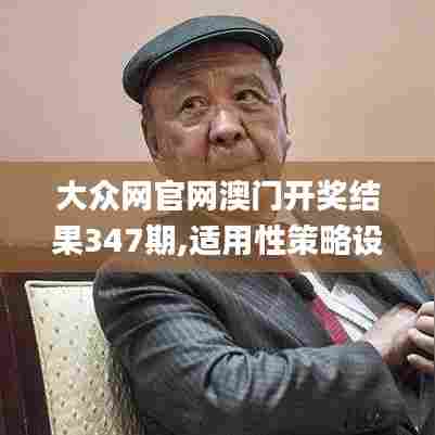 大众网官网澳门开奖结果347期,适用性策略设计_C版11.231