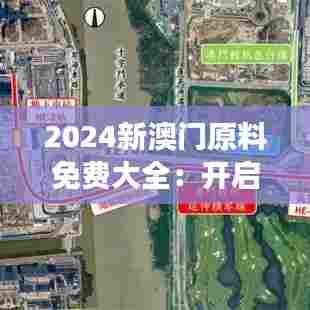 2024新澳门原料免费大全:开启澳门美食原料的免费之旅