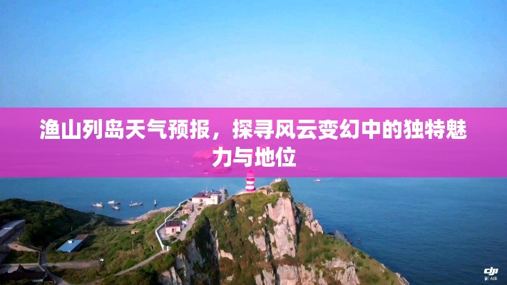 渔山列岛天气预报,探寻风云变幻中的独特魅力与地位揭秘