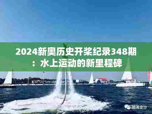 2024新奥历史开桨纪录348期:水上运动的新里程碑